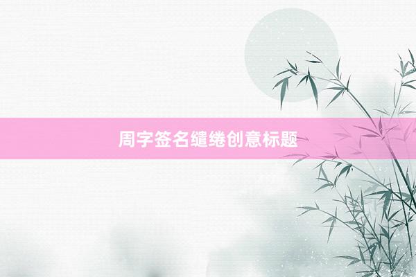 周字签名缱绻创意标题