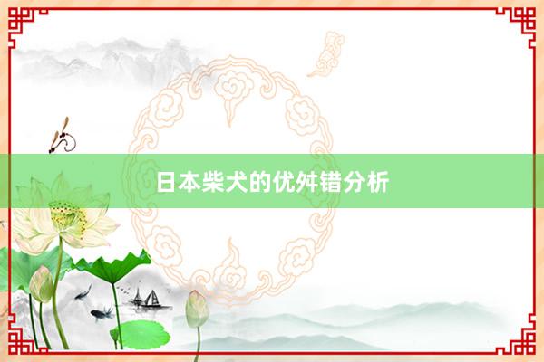 日本柴犬的优舛错分析